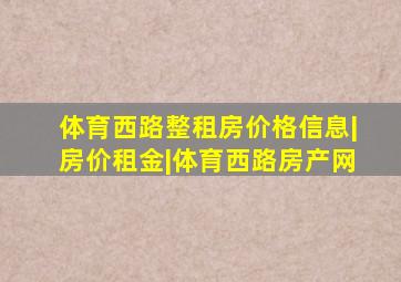 体育西路整租房价格信息|房价租金|体育西路房产网